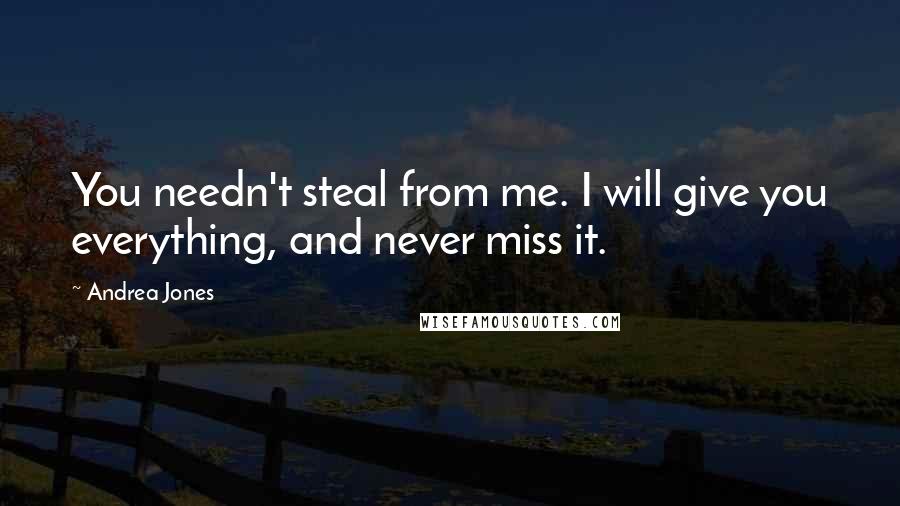 Andrea Jones Quotes: You needn't steal from me. I will give you everything, and never miss it.