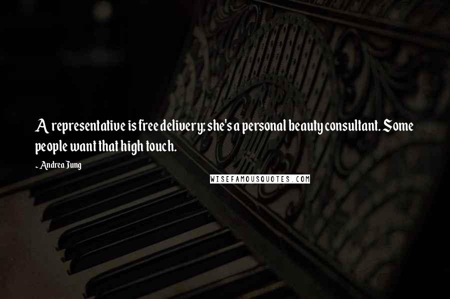 Andrea Jung Quotes: A representative is free delivery; she's a personal beauty consultant. Some people want that high touch.