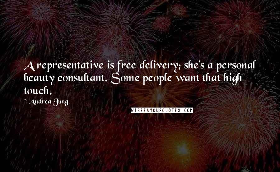 Andrea Jung Quotes: A representative is free delivery; she's a personal beauty consultant. Some people want that high touch.