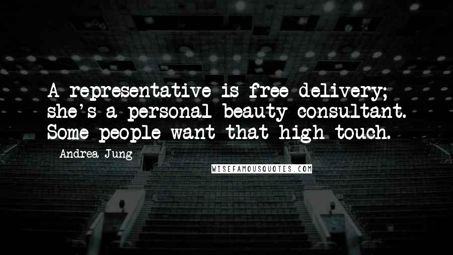 Andrea Jung Quotes: A representative is free delivery; she's a personal beauty consultant. Some people want that high touch.