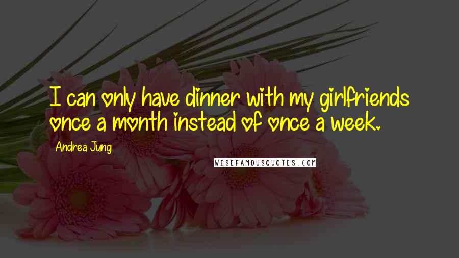 Andrea Jung Quotes: I can only have dinner with my girlfriends once a month instead of once a week.