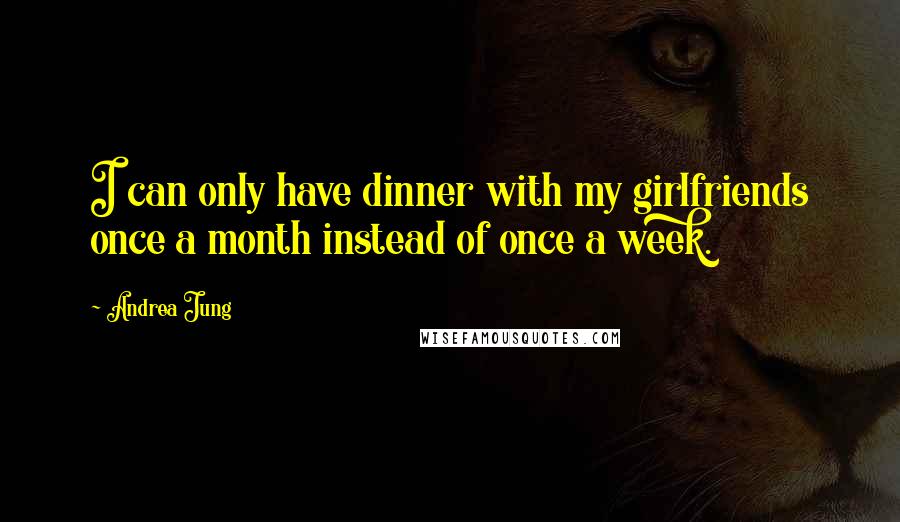 Andrea Jung Quotes: I can only have dinner with my girlfriends once a month instead of once a week.