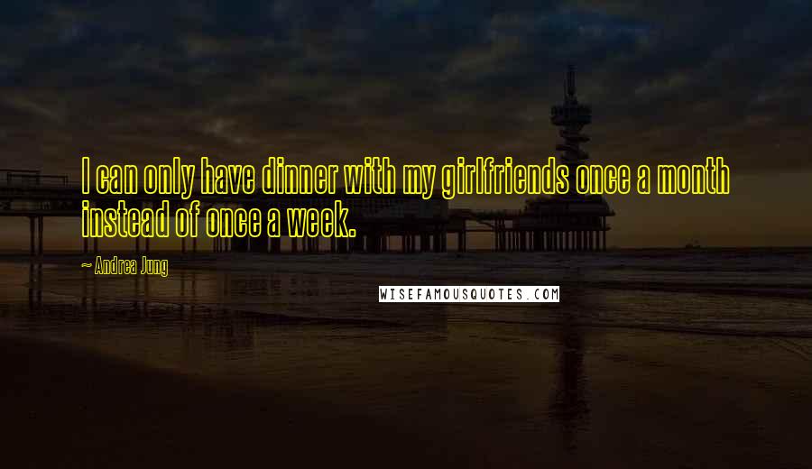 Andrea Jung Quotes: I can only have dinner with my girlfriends once a month instead of once a week.