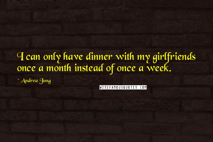 Andrea Jung Quotes: I can only have dinner with my girlfriends once a month instead of once a week.