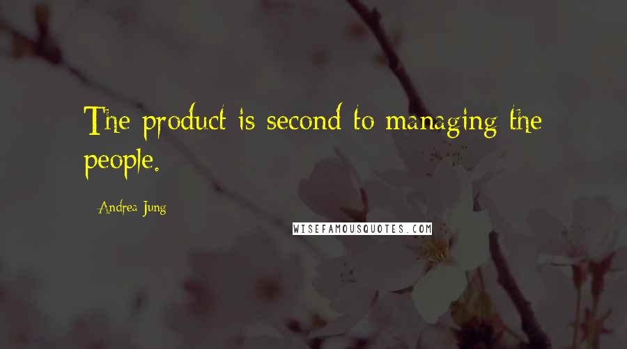 Andrea Jung Quotes: The product is second to managing the people.