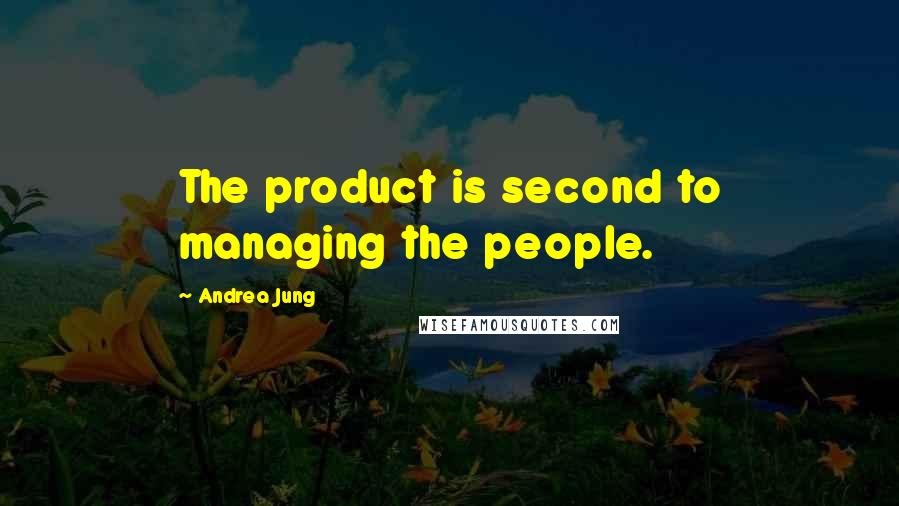 Andrea Jung Quotes: The product is second to managing the people.