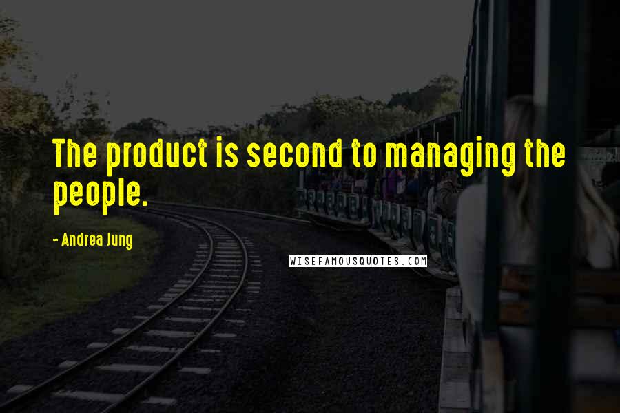 Andrea Jung Quotes: The product is second to managing the people.