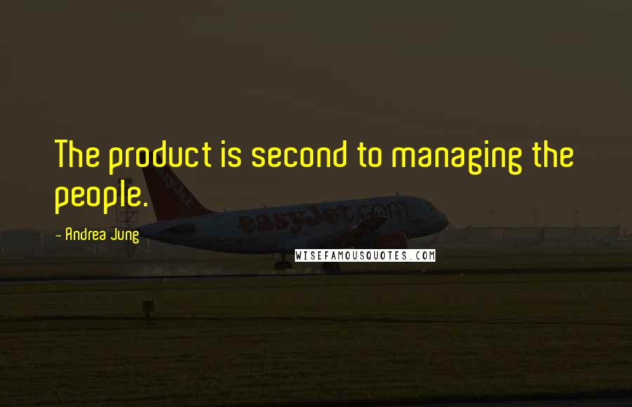 Andrea Jung Quotes: The product is second to managing the people.