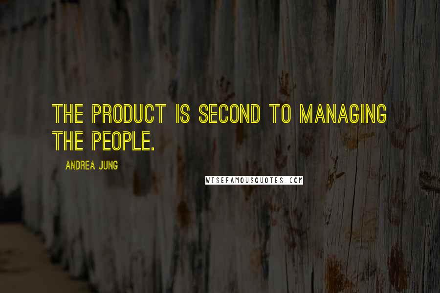 Andrea Jung Quotes: The product is second to managing the people.