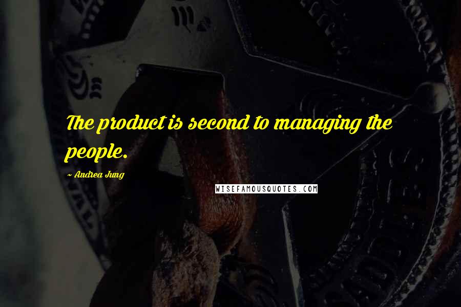 Andrea Jung Quotes: The product is second to managing the people.