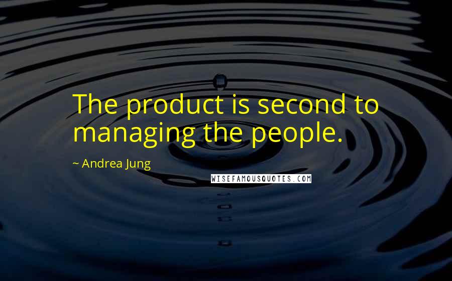 Andrea Jung Quotes: The product is second to managing the people.