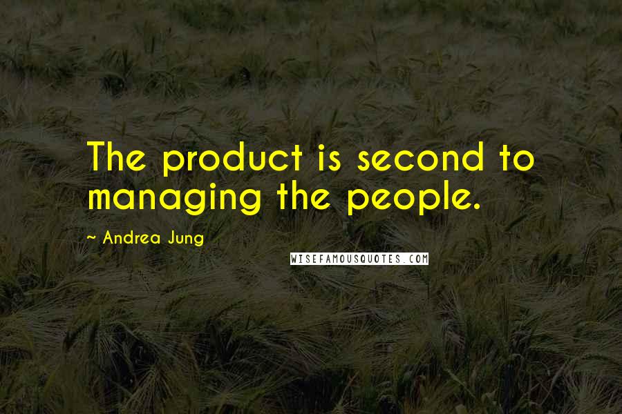Andrea Jung Quotes: The product is second to managing the people.