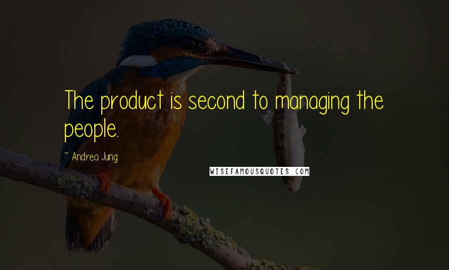 Andrea Jung Quotes: The product is second to managing the people.