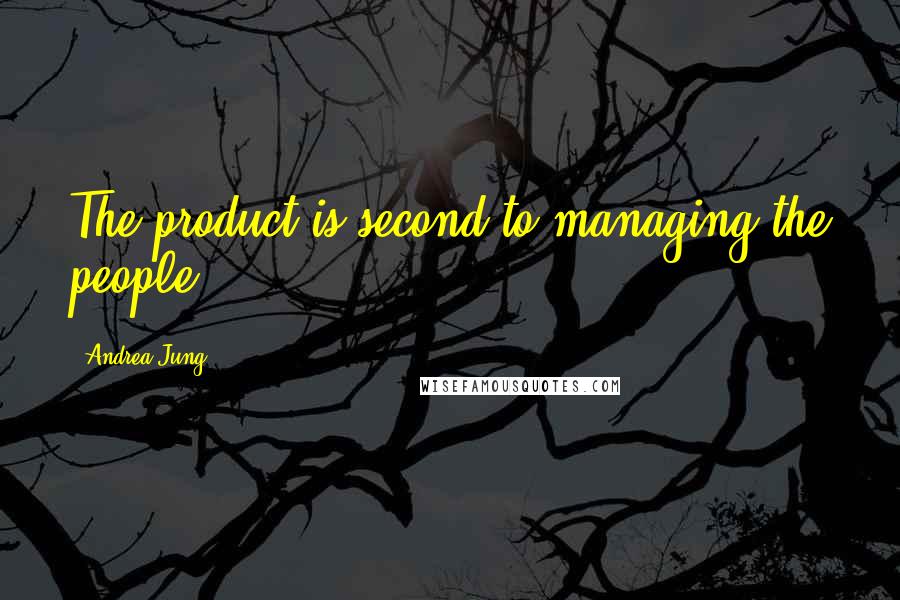 Andrea Jung Quotes: The product is second to managing the people.