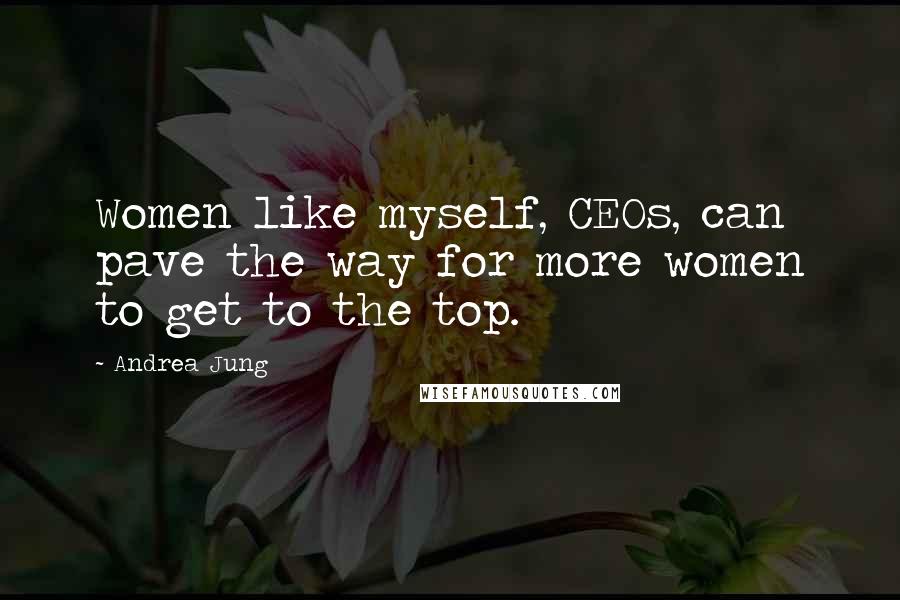 Andrea Jung Quotes: Women like myself, CEOs, can pave the way for more women to get to the top.