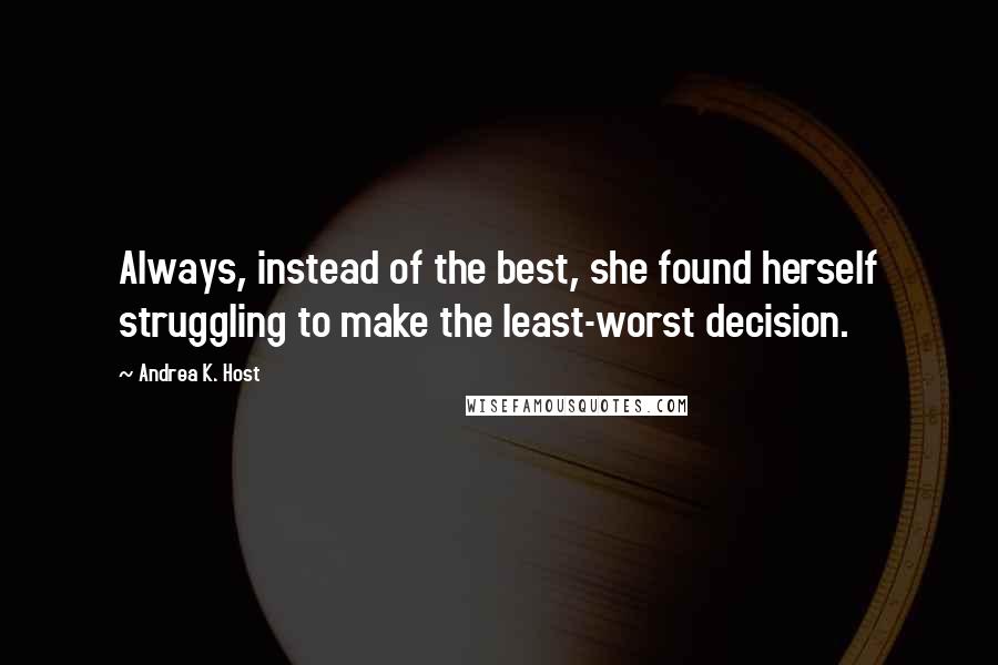 Andrea K. Host Quotes: Always, instead of the best, she found herself struggling to make the least-worst decision.