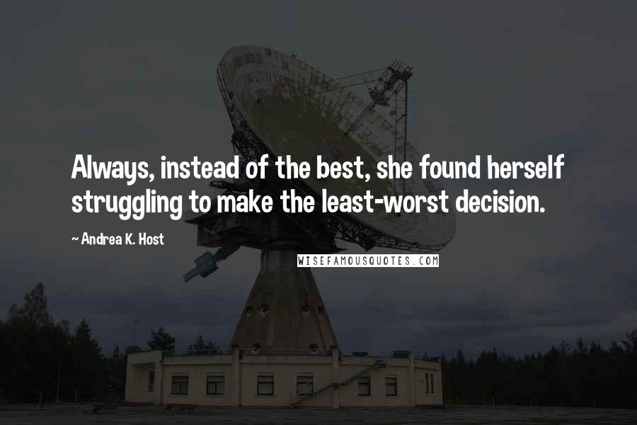 Andrea K. Host Quotes: Always, instead of the best, she found herself struggling to make the least-worst decision.