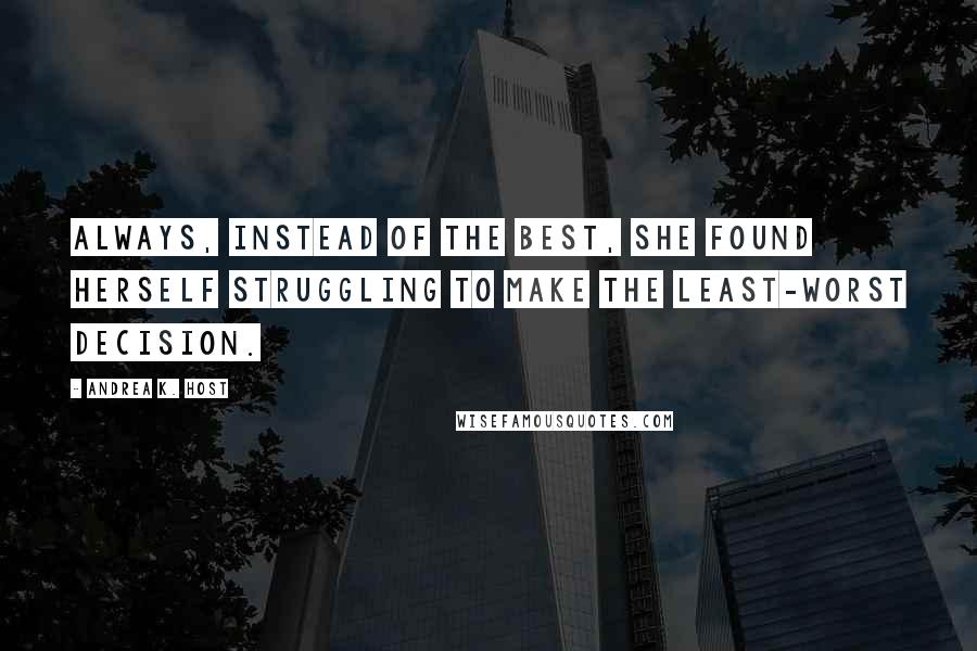 Andrea K. Host Quotes: Always, instead of the best, she found herself struggling to make the least-worst decision.