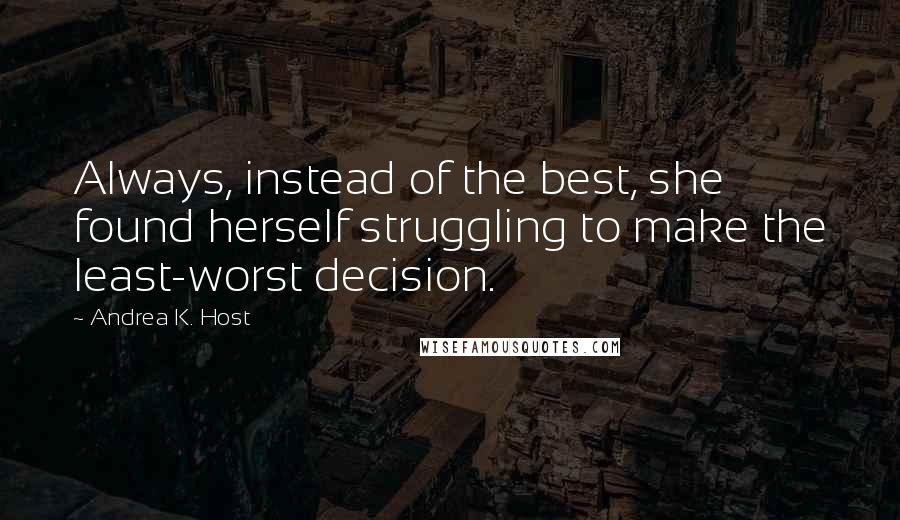 Andrea K. Host Quotes: Always, instead of the best, she found herself struggling to make the least-worst decision.