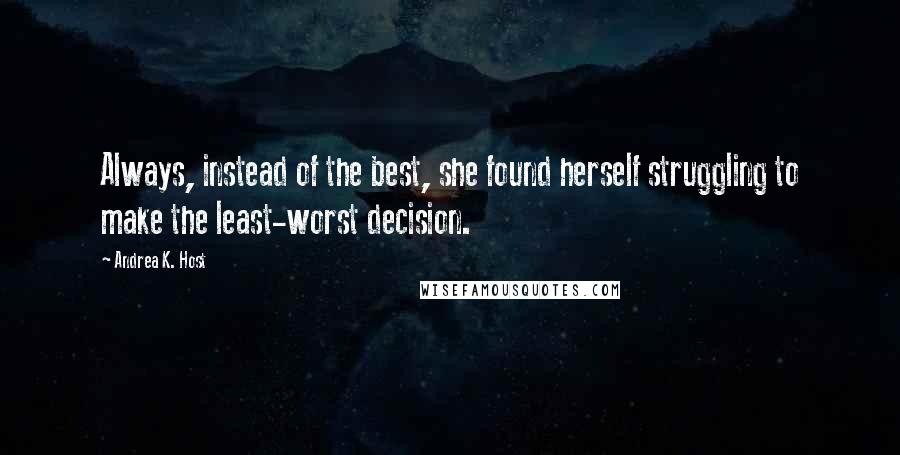 Andrea K. Host Quotes: Always, instead of the best, she found herself struggling to make the least-worst decision.