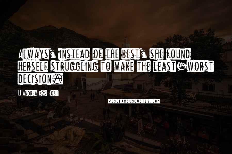 Andrea K. Host Quotes: Always, instead of the best, she found herself struggling to make the least-worst decision.