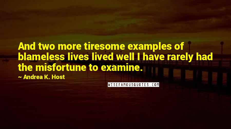 Andrea K. Host Quotes: And two more tiresome examples of blameless lives lived well I have rarely had the misfortune to examine.