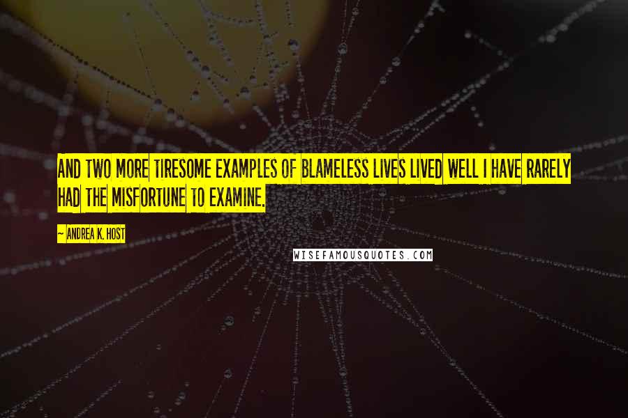 Andrea K. Host Quotes: And two more tiresome examples of blameless lives lived well I have rarely had the misfortune to examine.