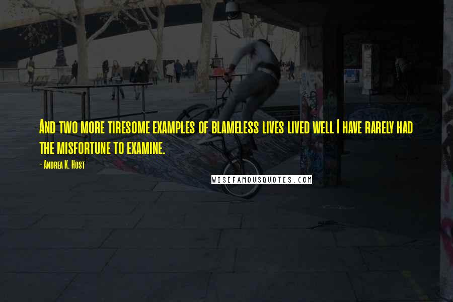Andrea K. Host Quotes: And two more tiresome examples of blameless lives lived well I have rarely had the misfortune to examine.