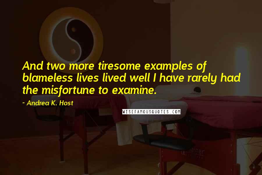 Andrea K. Host Quotes: And two more tiresome examples of blameless lives lived well I have rarely had the misfortune to examine.