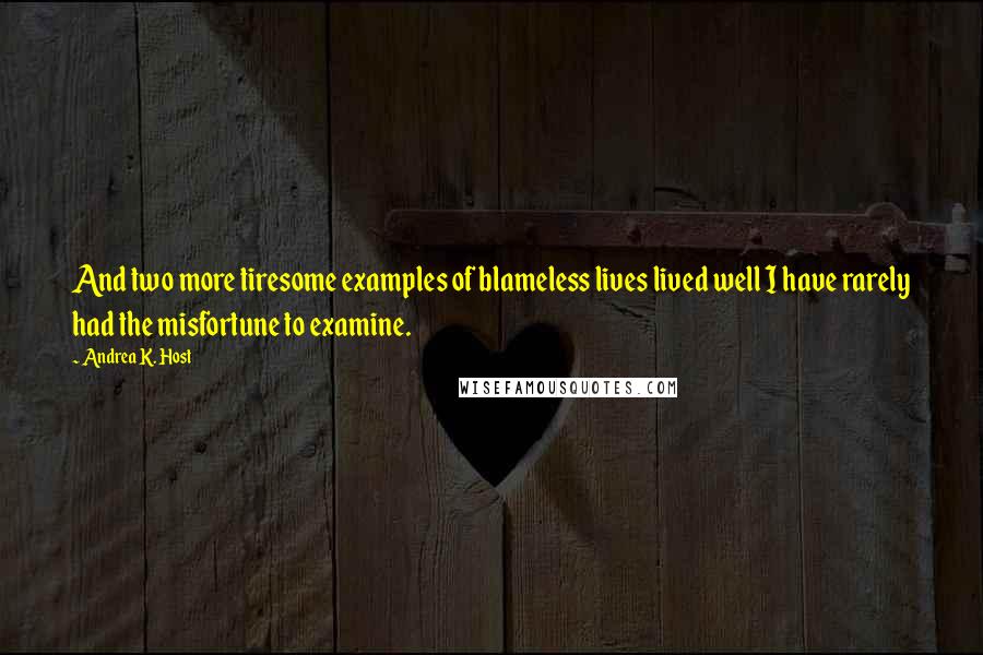 Andrea K. Host Quotes: And two more tiresome examples of blameless lives lived well I have rarely had the misfortune to examine.