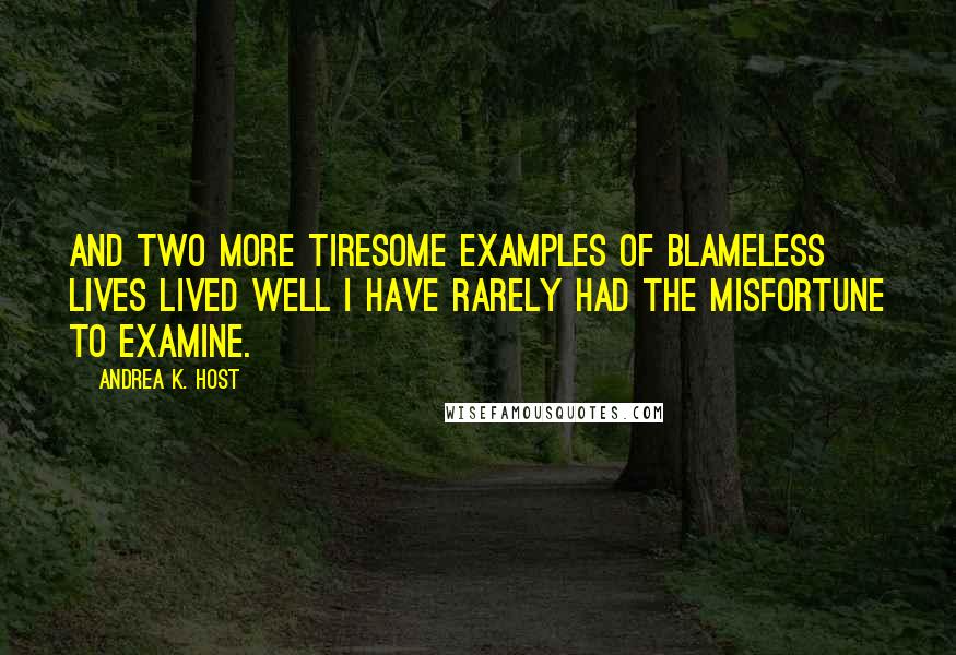 Andrea K. Host Quotes: And two more tiresome examples of blameless lives lived well I have rarely had the misfortune to examine.