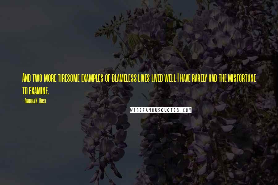 Andrea K. Host Quotes: And two more tiresome examples of blameless lives lived well I have rarely had the misfortune to examine.