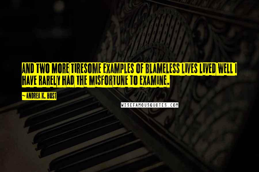 Andrea K. Host Quotes: And two more tiresome examples of blameless lives lived well I have rarely had the misfortune to examine.