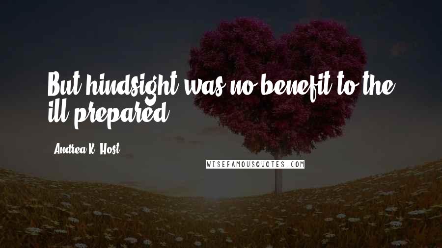 Andrea K. Host Quotes: But hindsight was no benefit to the ill-prepared.