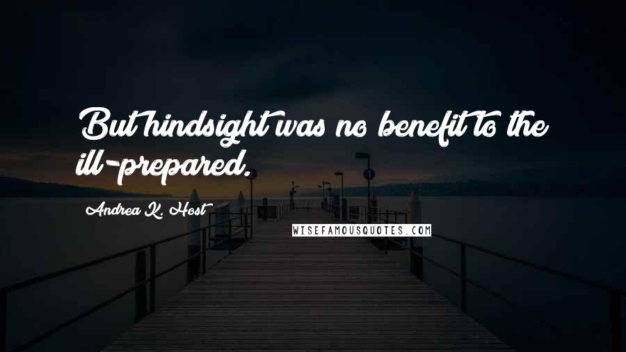 Andrea K. Host Quotes: But hindsight was no benefit to the ill-prepared.