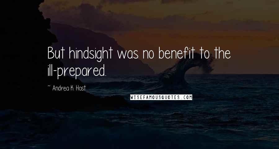 Andrea K. Host Quotes: But hindsight was no benefit to the ill-prepared.