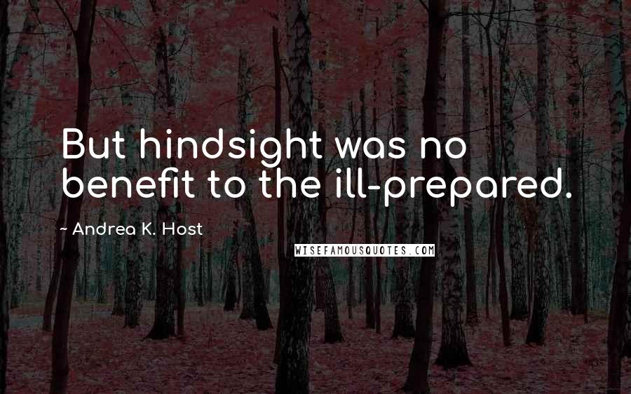 Andrea K. Host Quotes: But hindsight was no benefit to the ill-prepared.