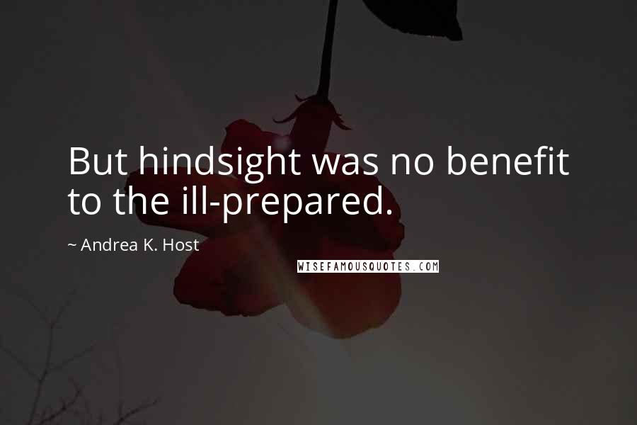 Andrea K. Host Quotes: But hindsight was no benefit to the ill-prepared.