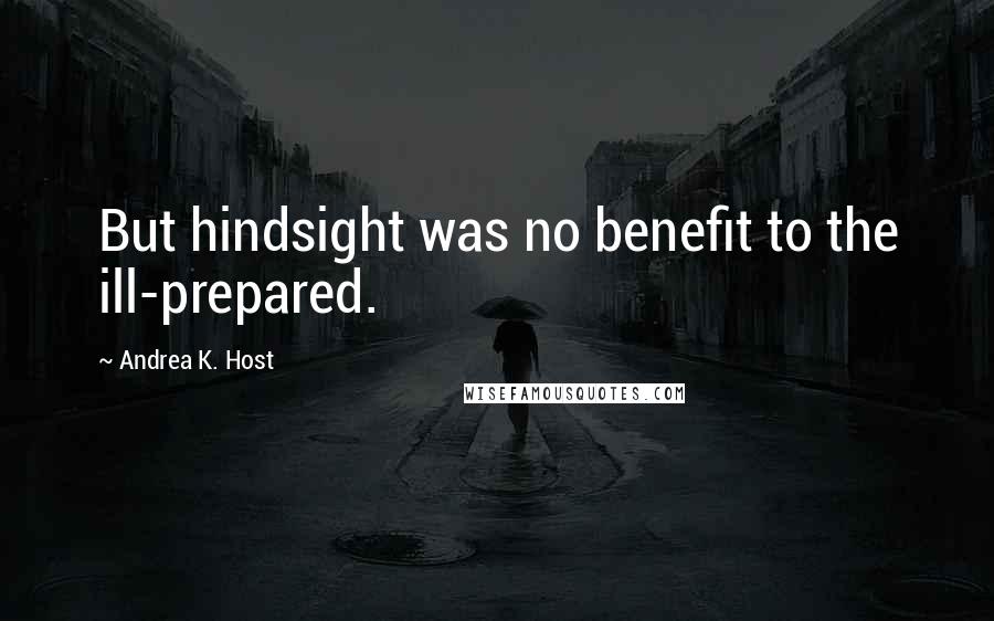 Andrea K. Host Quotes: But hindsight was no benefit to the ill-prepared.