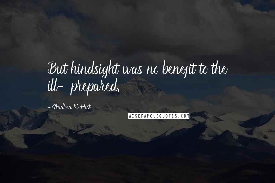 Andrea K. Host Quotes: But hindsight was no benefit to the ill-prepared.