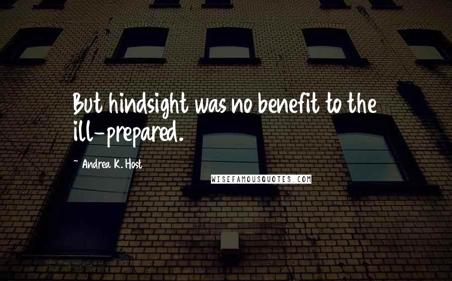 Andrea K. Host Quotes: But hindsight was no benefit to the ill-prepared.