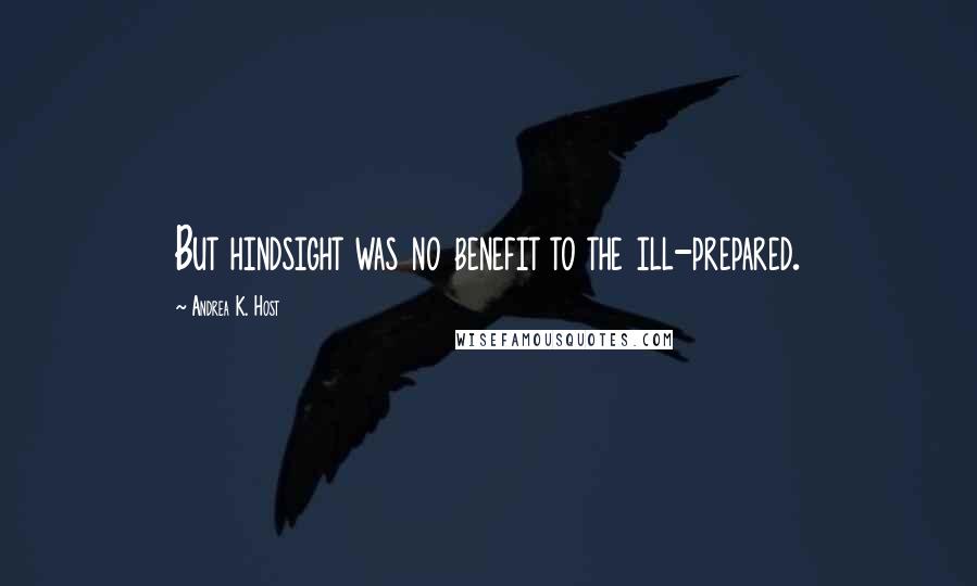 Andrea K. Host Quotes: But hindsight was no benefit to the ill-prepared.