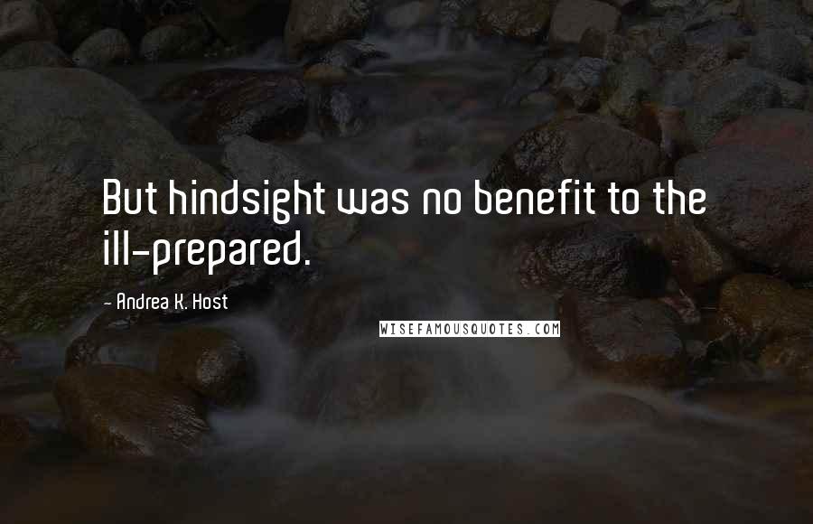 Andrea K. Host Quotes: But hindsight was no benefit to the ill-prepared.