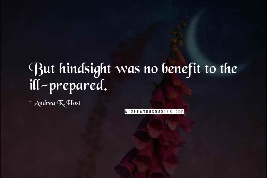 Andrea K. Host Quotes: But hindsight was no benefit to the ill-prepared.