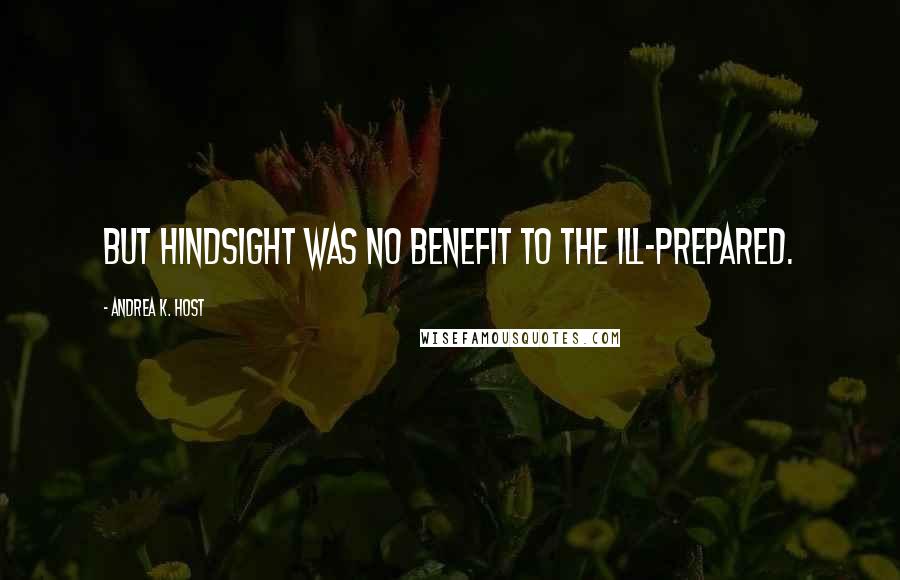 Andrea K. Host Quotes: But hindsight was no benefit to the ill-prepared.