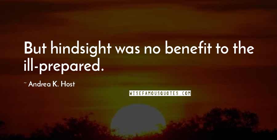 Andrea K. Host Quotes: But hindsight was no benefit to the ill-prepared.