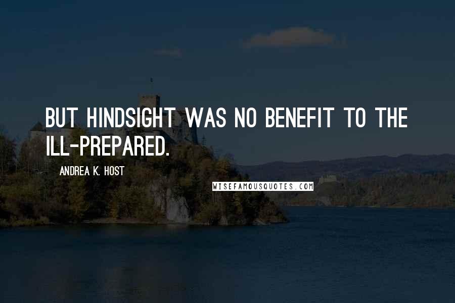 Andrea K. Host Quotes: But hindsight was no benefit to the ill-prepared.