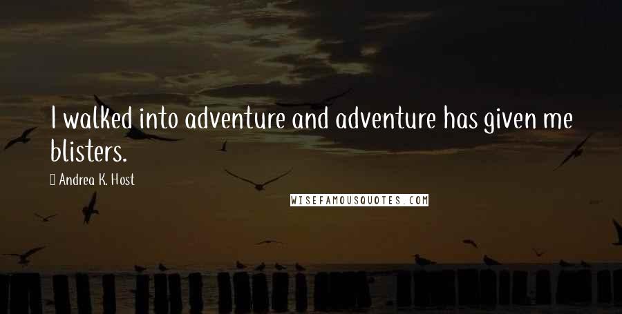 Andrea K. Host Quotes: I walked into adventure and adventure has given me blisters.