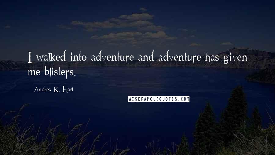 Andrea K. Host Quotes: I walked into adventure and adventure has given me blisters.