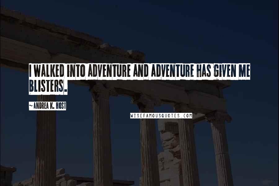 Andrea K. Host Quotes: I walked into adventure and adventure has given me blisters.